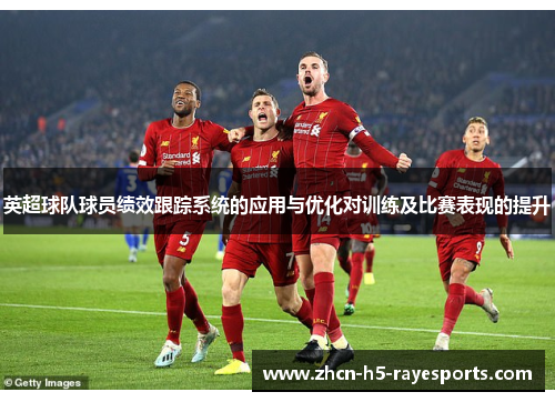 英超球队球员绩效跟踪系统的应用与优化对训练及比赛表现的提升 英超球队球员绩效跟踪系统的应用与优化对训练及比赛表现的提升