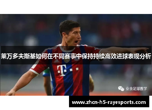 莱万多夫斯基如何在不同赛事中保持持续高效进球表现分析 莱万多夫斯基如何在不同赛事中保持持续高效进球表现分析