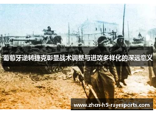 葡萄牙逆转捷克彰显战术调整与进攻多样化的深远意义 葡萄牙逆转捷克彰显战术调整与进攻多样化的深远意义