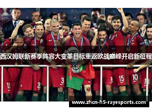 西汉姆联新赛季阵容大变革目标重返欧战巅峰开启新征程 西汉姆联新赛季阵容大变革目标重返欧战巅峰开启新征程