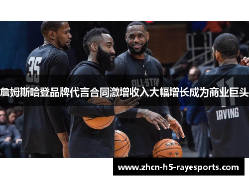 詹姆斯哈登品牌代言合同激增收入大幅增长成为商业巨头 詹姆斯哈登品牌代言合同激增收入大幅增长成为商业巨头