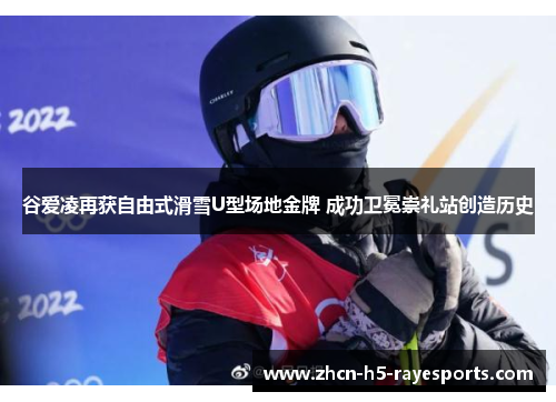 谷爱凌再获自由式滑雪U型场地金牌 成功卫冕崇礼站创造历史 谷爱凌再获自由式滑雪U型场地金牌 成功卫冕崇礼站创造历史