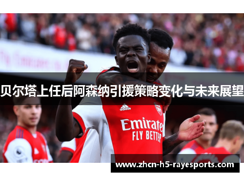 贝尔塔上任后阿森纳引援策略变化与未来展望 贝尔塔上任后阿森纳引援策略变化与未来展望