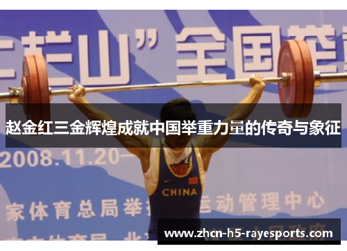 赵金红三金辉煌成就中国举重力量的传奇与象征 赵金红三金辉煌成就中国举重力量的传奇与象征