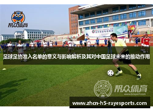 足球足协准入名单的意义与影响解析及其对中国足球未来的推动作用 足球足协准入名单的意义与影响解析及其对中国足球未来的推动作用