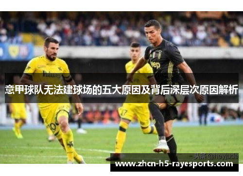 意甲球队无法建球场的五大原因及背后深层次原因解析