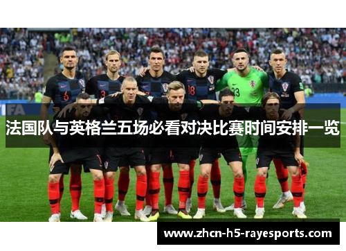 法国队与英格兰五场必看对决比赛时间安排一览 法国队与英格兰五场必看对决比赛时间安排一览