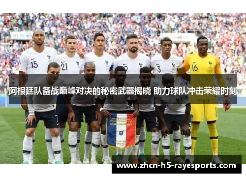 阿根廷队备战巅峰对决的秘密武器揭晓 助力球队冲击荣耀时刻 阿根廷队备战巅峰对决的秘密武器揭晓 助力球队冲击荣耀时刻