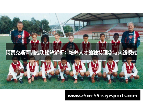 阿贾克斯青训成功秘诀解析:培养人才的独特理念与实践模式 阿贾克斯青训成功秘诀解析:培养人才的独特理念与实践模式