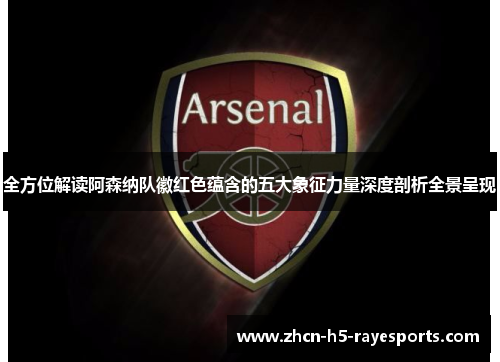 全方位解读阿森纳队徽红色蕴含的五大象征力量深度剖析全景呈现 全方位解读阿森纳队徽红色蕴含的五大象征力量深度剖析全景呈现