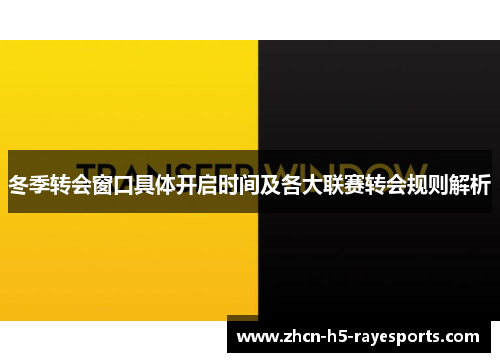 冬季转会窗口具体开启时间及各大联赛转会规则解析 冬季转会窗口具体开启时间及各大联赛转会规则解析