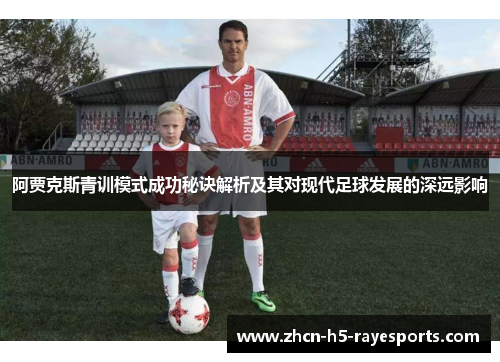 阿贾克斯青训模式成功秘诀解析及其对现代足球发展的深远影响 阿贾克斯青训模式成功秘诀解析及其对现代足球发展的深远影响