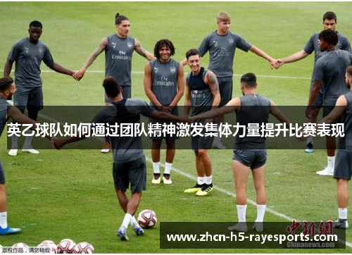 英乙球队如何通过团队精神激发集体力量提升比赛表现