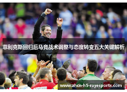 菲利克斯回归后马竞战术调整与态度转变五大关键解析 菲利克斯回归后马竞战术调整与态度转变五大关键解析