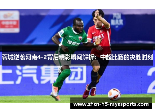 蓉城逆袭河南4-2背后精彩瞬间解析：中超比赛的决胜时刻