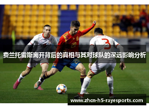 费兰托雷斯离开背后的真相与其对球队的深远影响分析 费兰托雷斯离开背后的真相与其对球队的深远影响分析