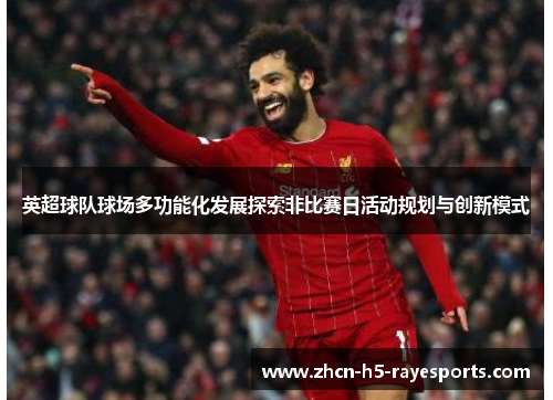 英超球队球场多功能化发展探索非比赛日活动规划与创新模式 英超球队球场多功能化发展探索非比赛日活动规划与创新模式