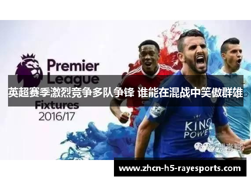 英超赛季激烈竞争多队争锋 谁能在混战中笑傲群雄 英超赛季激烈竞争多队争锋 谁能在混战中笑傲群雄