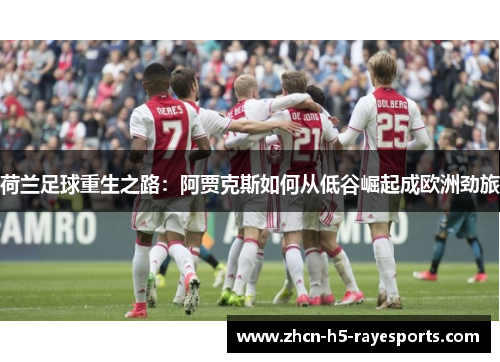 荷兰足球重生之路:阿贾克斯如何从低谷崛起成欧洲劲旅 荷兰足球重生之路:阿贾克斯如何从低谷崛起成欧洲劲旅