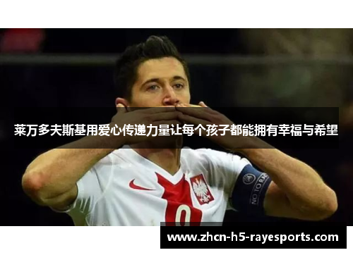 莱万多夫斯基用爱心传递力量让每个孩子都能拥有幸福与希望