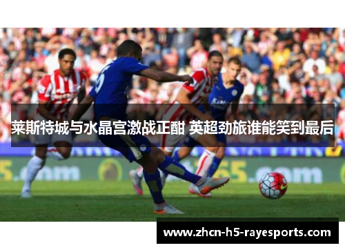 莱斯特城与水晶宫激战正酣 英超劲旅谁能笑到最后