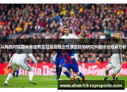 从梅西对阵国米表现看亚冠赛场稳定性演变趋势研究长期综合观察分析