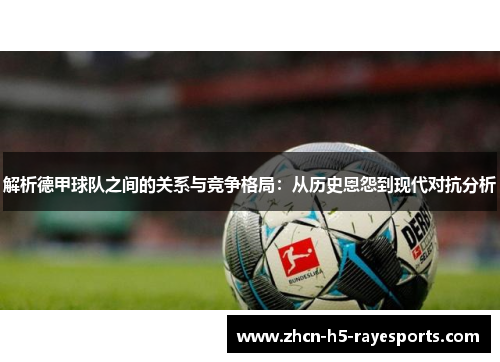 解析德甲球队之间的关系与竞争格局：从历史恩怨到现代对抗分析