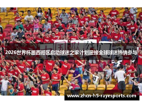 2026世界杯墨西哥区启动球迷之家计划迎接全球球迷热情参与