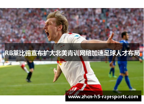 RB莱比锡宣布扩大北美青训网络加速足球人才布局