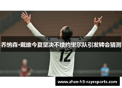 乔纳森·戴维今夏坚决不续约里尔队引发转会猜测