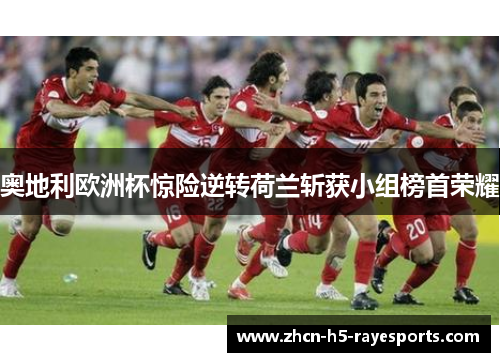 奥地利欧洲杯惊险逆转荷兰斩获小组榜首荣耀