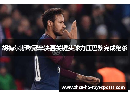胡梅尔斯欧冠半决赛关键头球力压巴黎完成绝杀