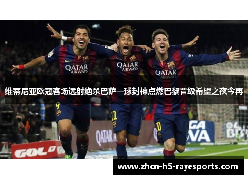 维蒂尼亚欧冠客场远射绝杀巴萨一球封神点燃巴黎晋级希望之夜今再