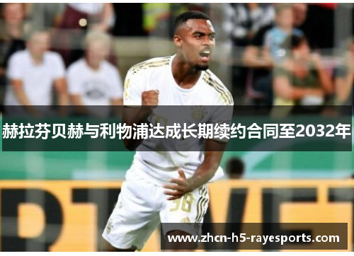 赫拉芬贝赫与利物浦达成长期续约合同至2032年