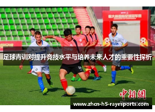 足球青训对提升竞技水平与培养未来人才的重要性探析