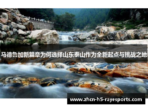 马德鲁加新篇章为何选择山东泰山作为全新起点与挑战之地 马德鲁加新篇章为何选择山东泰山作为全新起点与挑战之地