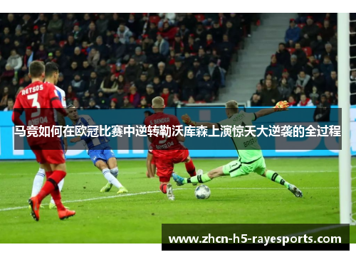 马竞如何在欧冠比赛中逆转勒沃库森上演惊天大逆袭的全过程